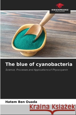 The blue of cyanobacteria Ben Ouada, Hatem 9786209782978 Our Knowledge Publishing - książka