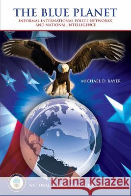 The Blue Planet: Informal International Police Networks and National Intelligence Michael D. Bayer 9781482062960 Createspace - książka