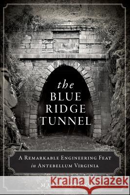 The Blue Ridge Tunnel: A Remarkable Engineering Feat in Antebellum Virginia Mary E. Lyons 9781626194212 History Press - książka