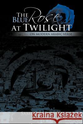 The Blue Rose at Twilight: On Modern Arabic Verse Al-Sheikh, Samir 9781467885829 Authorhouse - książka