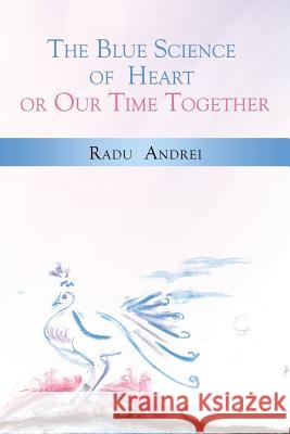 The Blue Science of Heart or Our Time Together Radu Andrei 9781480998018 Rosedog Books - książka