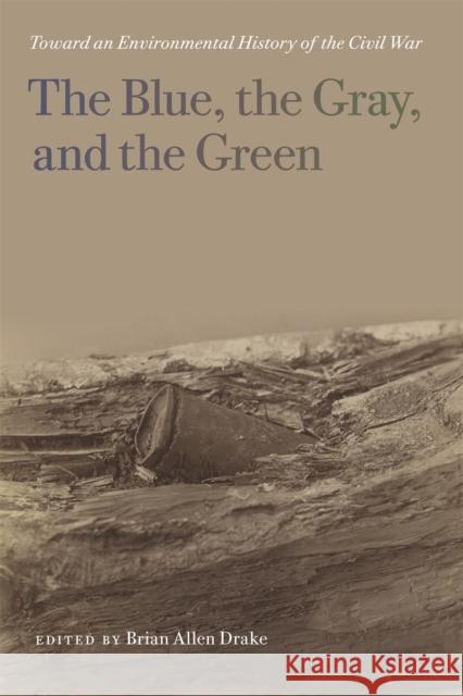 The Blue, the Gray, and the Green: Toward an Environmental History of the Civil War Brian Allen Drake 9780820347158 University of Georgia Press - książka