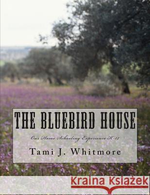 The Bluebird House: Our Home Schooling Experience K-12 Tami J. Whitmore 9781514889367 Createspace Independent Publishing Platform - książka