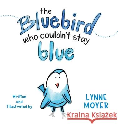 The Bluebird Who Couldn't Stay Blue Lynne Moyer Lynne Moyer 9781733422253 Lynne Moyer - książka