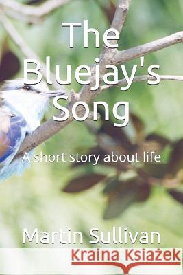 The Bluejay's Song: A Short Story about Life Martin Thomas Sullivan 9781718141858 Independently Published - książka