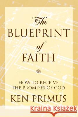The Blueprint of Faith: How to Receive the Promises of God Primus, Ken 9780595339631 iUniverse - książka