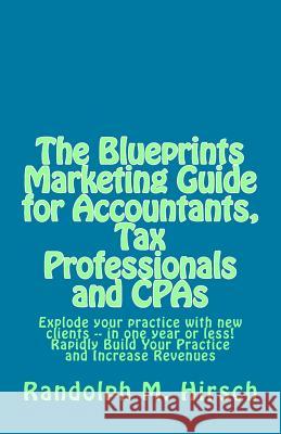 The Blueprints Marketing Guide for Accountants, Tax Professionals and CPAs: Explode your practice with new clients -- in one year or less! Rapidly Bui Hirsch, Randolph M. 9781495275838 Createspace - książka