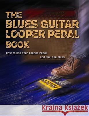 The Blues Guitar Looper Pedal Book: How to Use Your Looper Pedal and Play the Blues Brent C. Robitaille 9781985193550 Createspace Independent Publishing Platform - książka