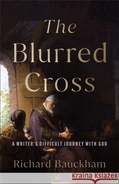 The Blurred Cross: A Writer's Difficult Journey with God Richard Bauckham 9781540967435 Baker Publishing Group - książka