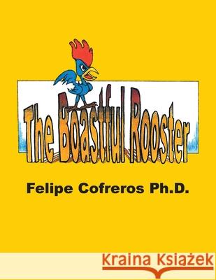 The Boastful Rooster Felipe Cofreros, PH D 9781664109070 Xlibris Us - książka