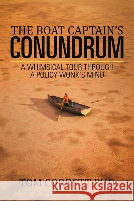 The Boat Captain's Conundrum: A Whimsical Tour Through a Policy Wonk's Mind Tom Corbet 9781524548216 Xlibris - książka