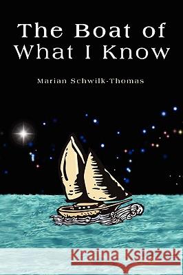 The Boat of What I Know Marian Schwilk-Thomas 9781441514684 Xlibris Corporation - książka