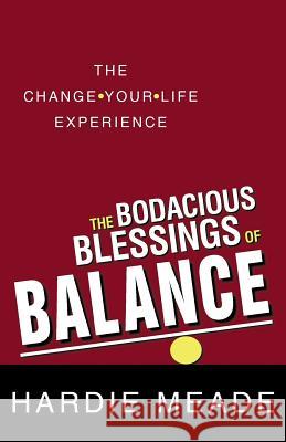 The Bodacious Blessings of Balance: The Change-Your-Life Experience Meade, Hardie 9781449790448 WestBow Press - książka