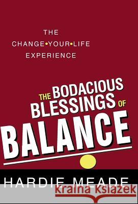 The Bodacious Blessings of Balance: The Change-Your-Life Experience Meade, Hardie 9781449790455 WestBow Press - książka