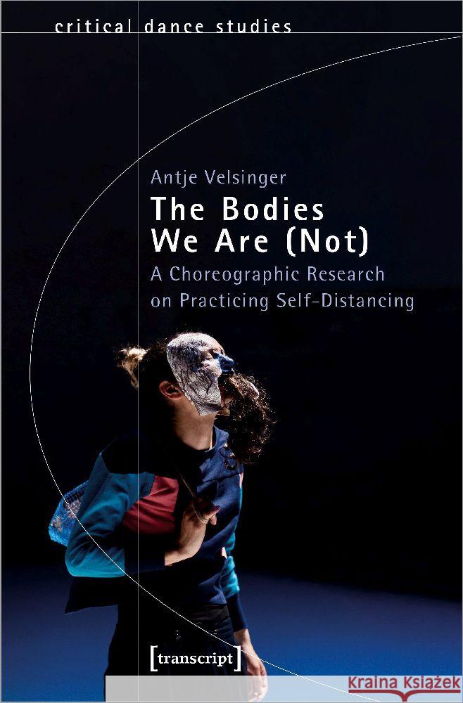 The Bodies We Are (Not): A Choreographic Research on Practicing Self-Distancing Antje Velsinger 9783837670905 Transcript Publishing - książka