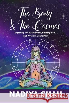 The Body and The Cosmos: Exploring The Astrological, Philosophical, and Physical Connection Nadiya Shah 9780994755926 Synchronicity Publications - książka