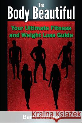 The Body Beautiful: Your Ultimate Fitness and Weight Loss Guide Barry Ludlow 9781502335258 Createspace - książka