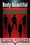 The Body Beautiful: Your Ultimate Fitness and Weight Loss Guide Barry Ludlow 9781502335258 Createspace