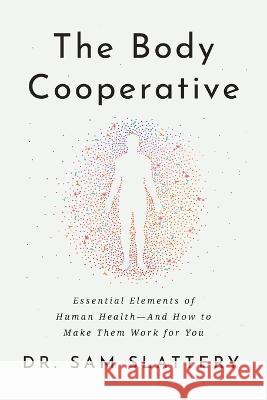 The Body Cooperative: Essential Elements of Human Health - And How to Make Them Work for You Dr Sam Slattery 9781544532974 Lioncrest Publishing - książka