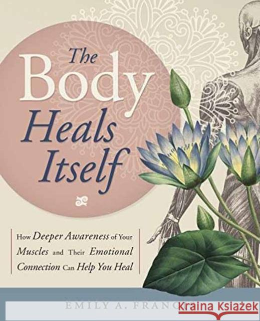 The Body Heals Itself: How Deeper Awareness of Your Muscles and Their Emotional Connection Can Help You Heal Emily A. Francis 9780738750736 Llewellyn Publications,U.S. - książka