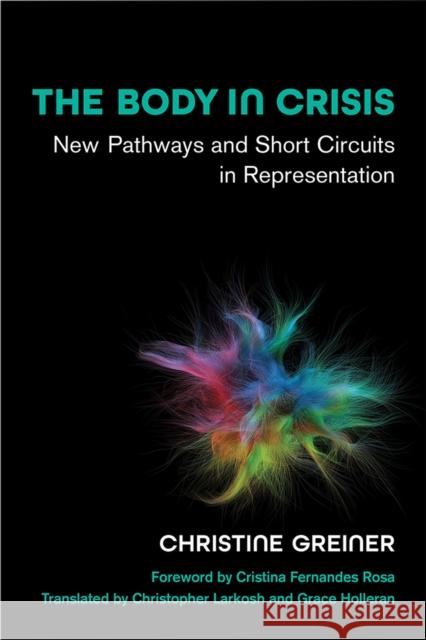 The Body in Crisis: New Pathways and Short Circuits in Representation Christine Greiner Christopher Larkosh Grace Holleran 9780472132454 University of Michigan Press - książka