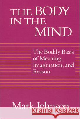 The Body in the Mind: The Bodily Basis of Meaning, Imagination, and Reason Johnson, Mark 9780226403182 University of Chicago Press - książka