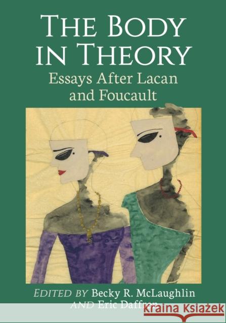 The Body in Theory: Essays After Lacan and Foucault Becky R. McLaughlin Eric Daffron 9781476678559 McFarland & Company - książka