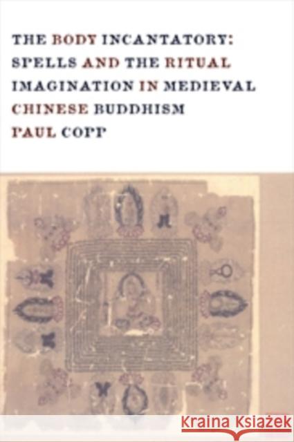 The Body Incantatory: Spells and the Ritual Imagination in Medieval Chinese Buddhism Copp, Paul 9780231162708 John Wiley & Sons - książka