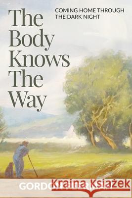 The Body Knows the Way: Coming Home Through the Dark Night Gordon Peerman 9781676663164 Independently Published - książka