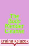 The Body Mender Cleanse Holley B. Steinberg 9781502485144 Createspace
