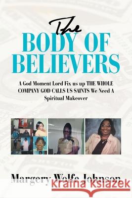 The Body of Believers: A God Moment Lord Fix Us up the Whole Company God Calls Us Saints We Need a Spiritual Makeover Margery Wolfe Johnson 9781984581082 Xlibris Us - książka