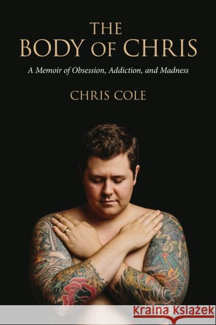 The Body of Chris: A Memoir of Obsession, Addiction, and Madness Chris Cole 9781941758144 Inkshares - książka