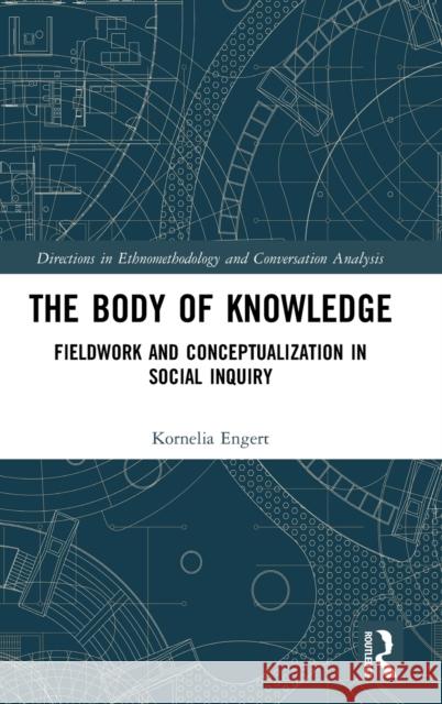 The Body of Knowledge: Fieldwork and Conceptualization in Social Inquiry Kornelia Engert 9780367438883 Routledge - książka