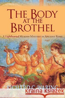 The Body of the Brothel: A Lighthearted Murder Mystery in Ancient Rome Richard C. Waring 9781614935377 Peppertree Press - książka