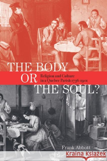The Body or the Soul?: Religion and Culture in a Quebec Parish, 1736-1901 Frank A. Abbott 9780773547117 McGill-Queen's University Press - książka