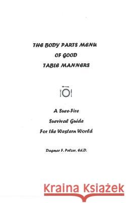 The Body Parts Menu of Good Table Manners: A Sure-Fire Survival Guide for the Western World Dagmar Pelzer 9781515375227 Createspace - książka