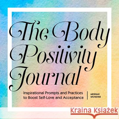 The Body Positivity Journal: Inspirational Prompts and Practices to Boost Self-Love and Acceptance Meghan Sylvester 9781638070757 Rockridge Press - książka
