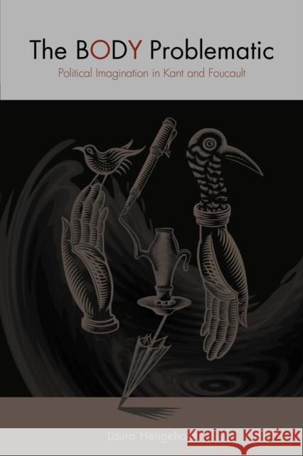 The Body Problematic: Political Imagination in Kant and Foucault Hengehold, Laura 9780271032122 Pennsylvania State University Press - książka