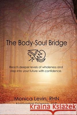 The Body-Soul Bridge: Reach deeper levels of wholeness and step into your future with confidence. Monica Levi 9781082056857 Independently Published - książka