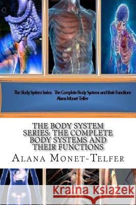 The Body System Series: The Complete Body Systems and their Functions Alana Monet-Telfer 9781511897297 Createspace Independent Publishing Platform - książka