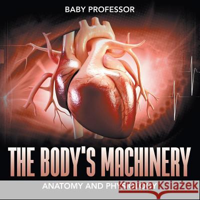 The Body's Machinery Anatomy and Physiology Baby Professor   9781541904101 Baby Professor - książka