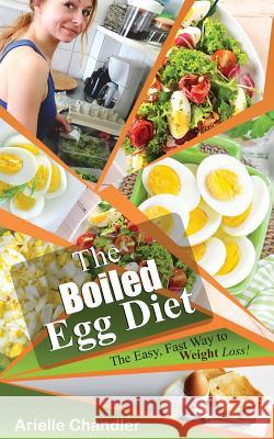 The Boiled Egg Diet: The Easy, Fast Way to Weight Loss!: Lose Up to 25 Pounds in 2 Short Weeks! Arielle Chandler 9781986399371 Createspace Independent Publishing Platform - książka