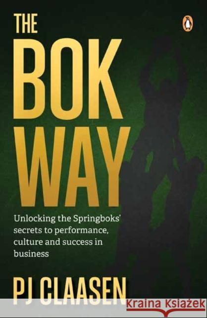 The BOK Way: Unlocking the Springboks' Secrets to Performance, Culture and Success in Business P.J. Claasen 9781776392575 Penguin Random House South Africa - książka