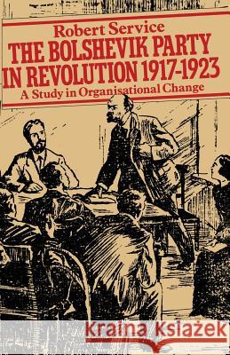 The Bolshevik Party in Revolution: A Study in Organisational Change 1917-1923 Service, Robert 9781349037735 Palgrave MacMillan - książka