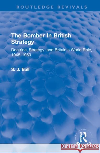 The Bomber in British Strategy: Doctrine, Strategy, and Britain's World Role, 1945-1960 S. J. Ball 9780367290399 Routledge - książka