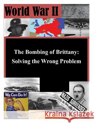 The Bombing of Brittany: Solving the Wrong Problem School of Advanced Military Studies 9781500149666 Createspace - książka