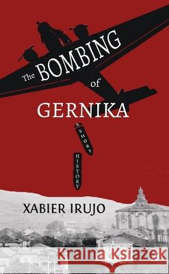 The Bombing of Gernika: A Short History Xabier Irujo 9781935709916 Center for Basque Studies UV of Nevada, Reno - książka