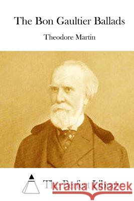 The Bon Gaultier Ballads Theodore Martin The Perfect Library 9781512106886 Createspace - książka