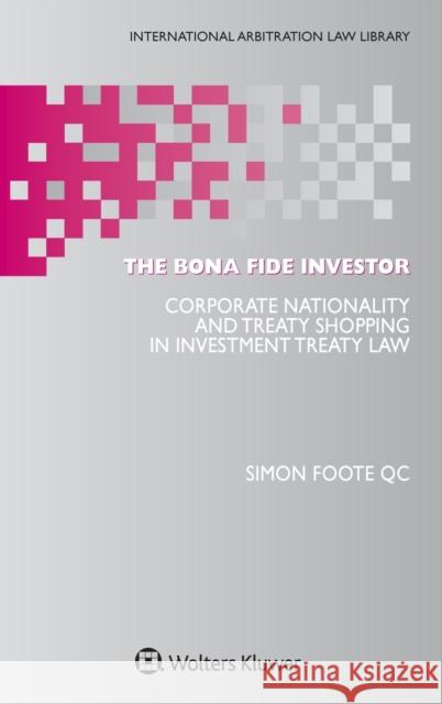 The Bona Fide Investor: Corporate Nationality and Treaty Shopping in Investment Treaty Law Simon Foote QC 9789403541853 Kluwer Law International - książka
