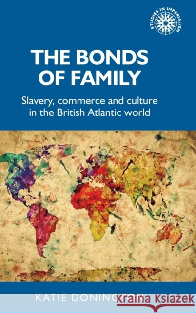 The Bonds of Family: Slavery, Commerce and Culture in the British Atlantic World Katie Donington 9781526129482 Manchester University Press - książka
